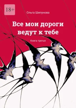 Все мои дороги ведут к тебе. Книга третья, аудиокнига Ольги Шипуновой. ISDN71067496