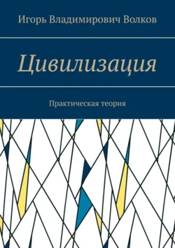 Цивилизация. Практическая теория - Игорь Волков