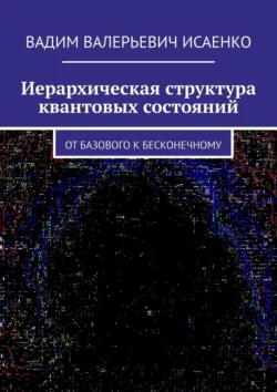 Иерархическая структура квантовых состояний. От базового к бесконечному - Вадим Исаенко