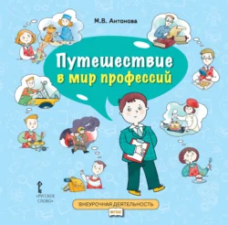 Путешествие в мир профессий. Книга для совместного чтения и обсуждения в семье и на классных часах - Марина Антонова