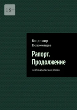 Рапорт. Продолжение. Белогвардейский роман - Владимир Положенцев