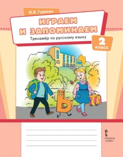 Играем и запоминаем. Тренажёр по русскому языку для 2 класса - Ирина Гуркова