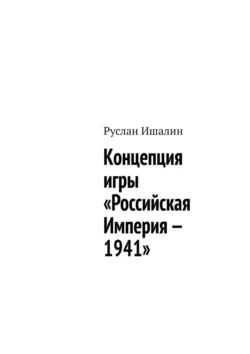 Концепция игры «Российская Империя – 1941» - Руслан Ишалин