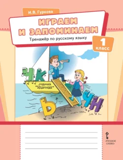 Играем и запоминаем. Тренажёр по русскому языку для 1 класса - Ирина Гуркова