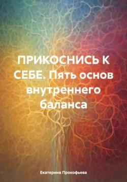 ПРИКОСНИСЬ К СЕБЕ. Пять основ внутреннего баланса, аудиокнига Екатерины Андреевны Прокофьевой. ISDN71073562