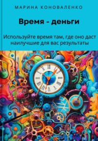 Время – деньги. Используйте время там, где оно даст наилучшие для вас результаты - Марина Коноваленко