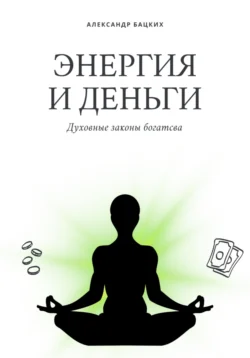 Энергия и деньги. Духовные законы богатства - Александр Бацких