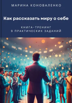 Как рассказать миру о себе. Книга-тренинг - Марина Коноваленко