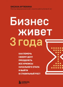 Бизнес живет три года. Как помочь своему делу преодолеть все кризисы начального этапа и выйти в стабильный рост - Оксана Артюхина