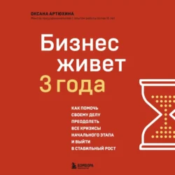 Бизнес живет три года. Как помочь своему делу преодолеть все кризисы начального этапа и выйти в стабильный рост - Оксана Артюхина