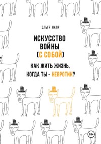 Искусство войны (с собой). Как жить жизнь, когда ты – невротик? - Ольга Нили