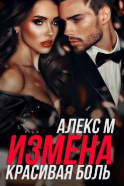 Измена. Красивая Боль - Алекс М