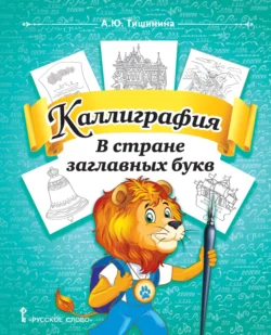 Каллиграфия. В стране заглавных букв. Учебное пособие по чистописанию и творческой каллиграфии для 1–4 классов общеобразовательных организаций - Анна Тишинина