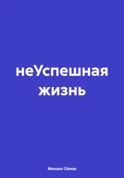 НеУспешная жизнь - Михаил Сёмов