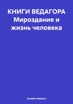 Мироздание и жизнь человека.Книги Ведагора - Zvezdny Maestro