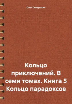 Кольцо приключений. В семи томах. Книга 5. Кольцо парадоксов - Олег Северюхин