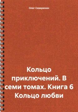 Кольцо приключений. В семи томах. Книга 6. Кольцо любви - Олег Северюхин