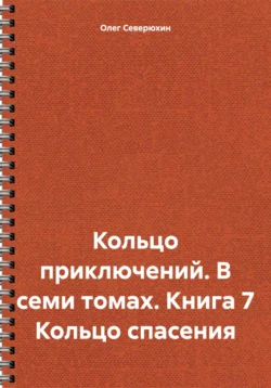 Кольцо приключений. В семи томах. Книга 7 Кольцо спасения - Олег Северюхин