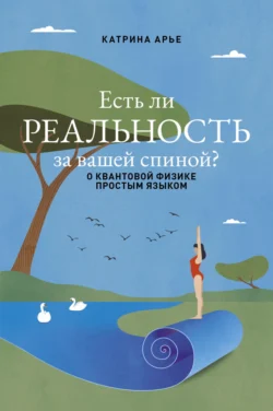 Есть ли реальность за вашей спиной? О квантовой физике простым языком - Катрина Арье