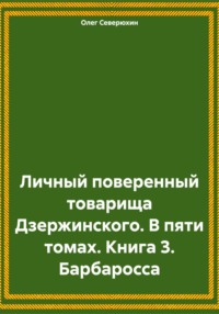 Личный поверенный товарища Дзержинского. В пяти томах. Книга 3. Барбаросса - Олег Северюхин