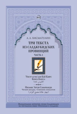 Три текста из салджукидских провинций. Часть 1: ‘Унсур ал-ма‘али Кай Кавус. Кабус-нама («Книга Кабуса»). Низами ‘Арузи Самарканда Чахар макала/Маджма4 ал-навадир («Четыре беседы»/«Собрание анекдотов») - Алексей Хисматулин