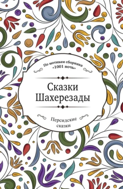 Сказки Шахерезады (по мотивам сборника «1001 ночь» в пересказе Зохре Хайдари) - Сборник