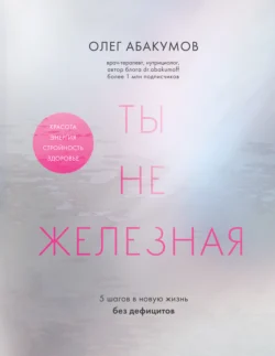 Ты не железная. 5 шагов в новую жизнь без дефицитов, audiobook Олега Абакумова. ISDN71097523