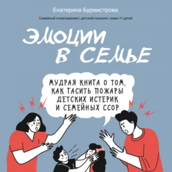 Эмоции в семье. Мудрая книга о том, как гасить пожары детских истерик и семейных ссор, audiobook Екатерины Бурмистровой. ISDN71102296