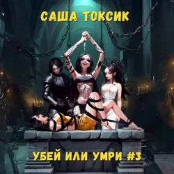 Убей или умри. Том 3 - Саша Токсик