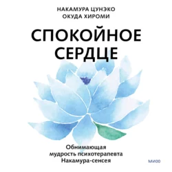 Спокойное сердце. О счастье принятия и умении идти дальше. Обнимающая мудрость психотерапевта Накамура-сенсея - Накамура Цунэко