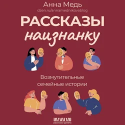 Рассказы наизнанку. Возмутительные семейные истории, аудиокнига Анны Медь. ISDN71105542