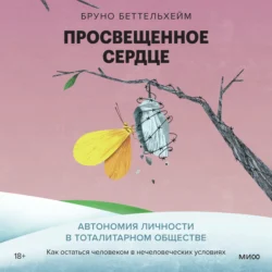 Просвещенное сердце. Автономия личности в тоталитарном обществе. Как остаться человеком в нечеловеческих условиях - Беттельхейм Бруно