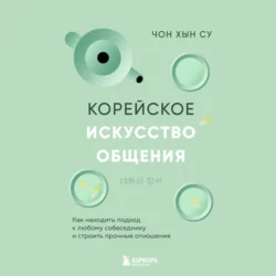 Корейское искусство общения. Как находить подход к любому собеседнику и строить прочные отношения - Чон Хын Су