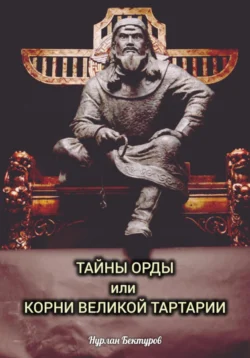 ТАЙНЫ ОРДЫ, или КОРНИ ВЕЛИКОЙ ТАРТАРИИ, audiobook Нурлана Бекеновича Бектурова. ISDN71106856