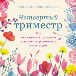 Четвертый триместр: Как восстановить организм и душевное равновесие после родов - Кимберли Энн Джонсон