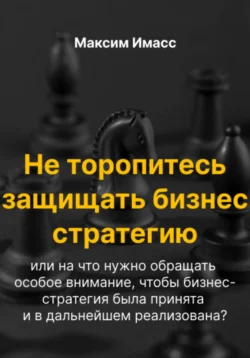 Не торопитесь защищать бизнес стратегию или на что нужно обращать особое внимание, чтобы бизнес- стратегия была принята и в дальнейшем реализована? - Максим Имасс