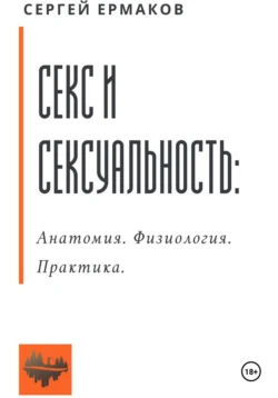 Секс и сексуальность. Анатомия. Физиология. Практика - Сергей Ермаков