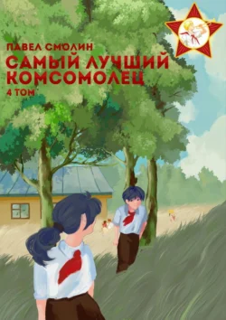 Самый лучший комсомолец. Том 4 - Литагент ИП Павел Смолин