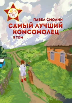 Самый лучший комсомолец. Том 5 - Литагент ИП Павел Смолин