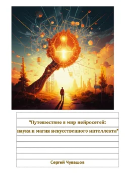 Путешествие в мир нейросетей: наука и магия искусственного интеллекта, аудиокнига Сергея Юрьевича Чувашова. ISDN71110084