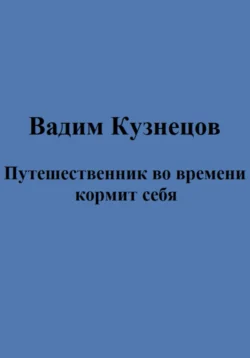 Путешественник во времени кормит себя - Вадим Кузнецов