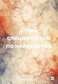 Стань специалистом по нейросетям, аудиокнига Сергея Юрьевича Чувашова. ISDN71110732