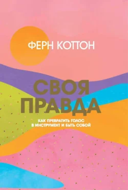 Своя правда. Как превратить голос в инструмент и быть собой - Ферн Коттон