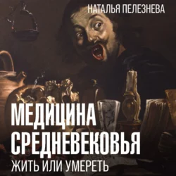 Медицина Средневековья: жить или умереть - Наталья Пелезнева