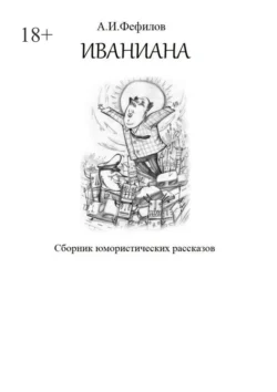 Иваниана. Сборник юмористических рассказов - Александр Фефилов