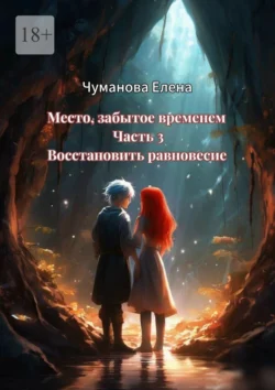 Место, забытое временем. Часть 3. Восстановить равновесие, аудиокнига Елены Чумановой. ISDN71112019