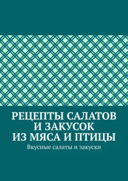 Рецепты салатов и закусок из мяса и птицы. Вкусные салаты и закуски - Марина Аглоненко