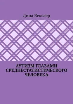 Аутизм глазами cреднестатистического человека - Дина Векслер