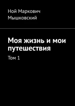 Моя жизнь и мои путешествия. Том 1, аудиокнига Ноя Марковича Мышковского. ISDN71112265