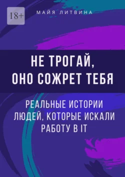 Не трогай, оно сожрет тебя! Реальные истории людей, которые искали работу в IT. Оффер найдет каждый - Майя Литвина